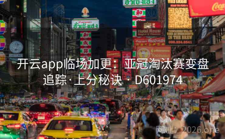 开云app临场加更:亚冠淘汰赛变盘追踪·上分秘诀 · D601974 第2张 开云app临场加更:亚冠淘汰赛变盘追踪·上分秘诀 · D601974 第2张