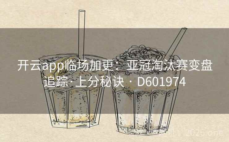 开云app临场加更：亚冠淘汰赛变盘追踪·上分秘诀 · D601974