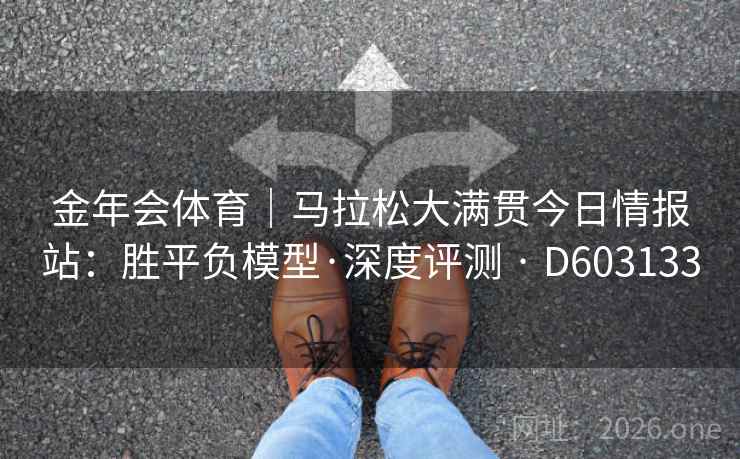 金年会体育｜马拉松大满贯今日情报站：胜平负模型·深度评测 · D603133  第2张