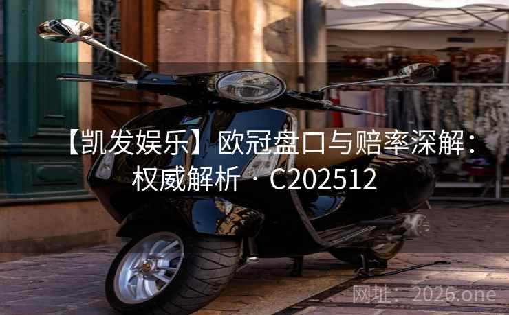 【凯发娱乐】欧冠盘口与赔率深解：权威解析 · C202512  第2张