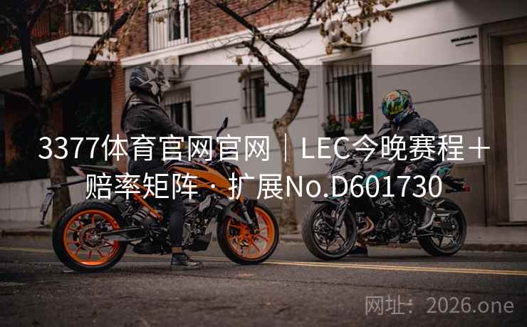 3377体育官网官网｜LEC今晚赛程＋赔率矩阵 · 扩展No.D601730