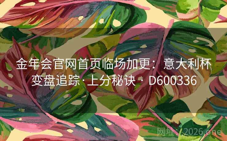 金年会官网首页临场加更：意大利杯变盘追踪·上分秘诀 · D600336