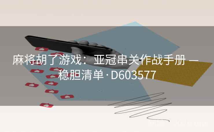 麻将胡了游戏：亚冠串关作战手册 — 稳胆清单·D603577  第2张