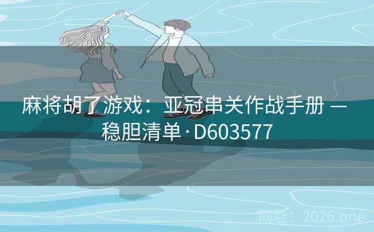 麻将胡了游戏：亚冠串关作战手册 — 稳胆清单·D603577  第1张