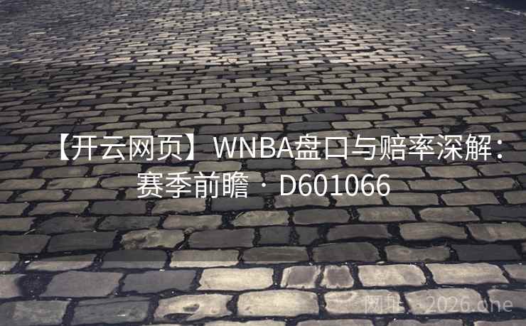 【开云网页】WNBA盘口与赔率深解：赛季前瞻 · D601066  第2张