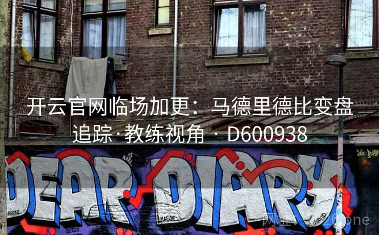 开云官网临场加更：马德里德比变盘追踪·教练视角 · D600938  第2张