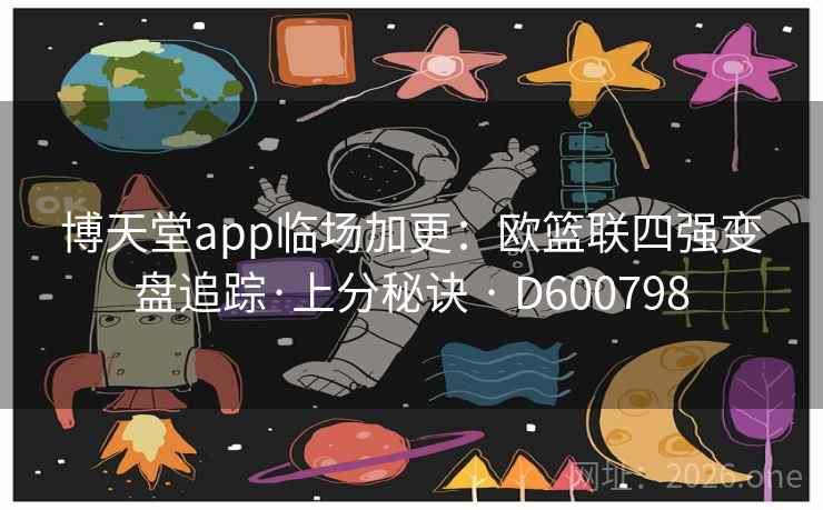 博天堂app临场加更：欧篮联四强变盘追踪·上分秘诀 · D600798