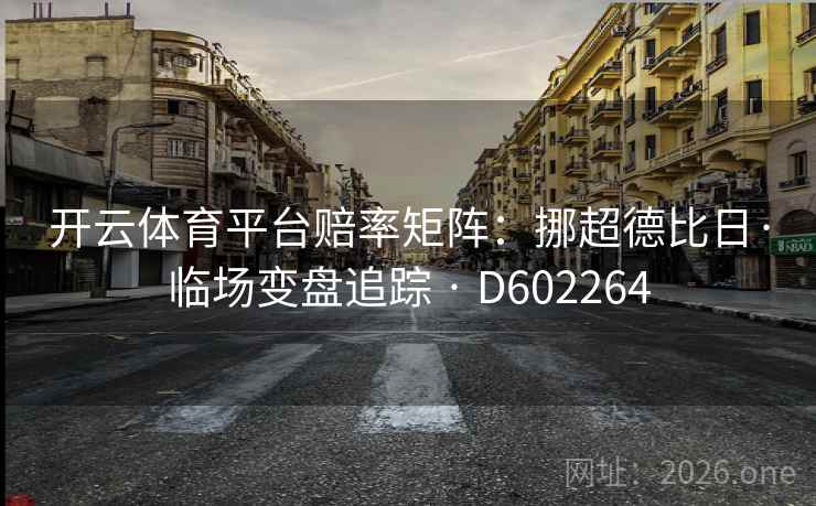 开云体育平台赔率矩阵：挪超德比日·临场变盘追踪 · D602264