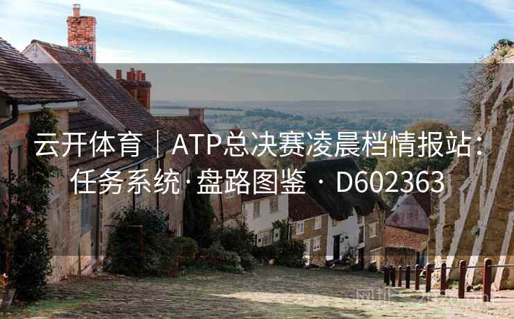 云开体育｜ATP总决赛凌晨档情报站：任务系统·盘路图鉴 · D602363  第2张