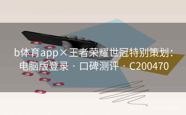 b体育app×王者荣耀世冠特别策划：电脑版登录 · 口碑测评 C200470  第2张