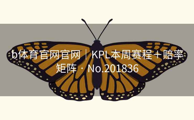 b体育官网官网｜KPL本周赛程＋赔率矩阵 · No.201836  第2张
