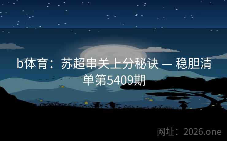 b体育：苏超串关上分秘诀 — 稳胆清单第5409期  第2张