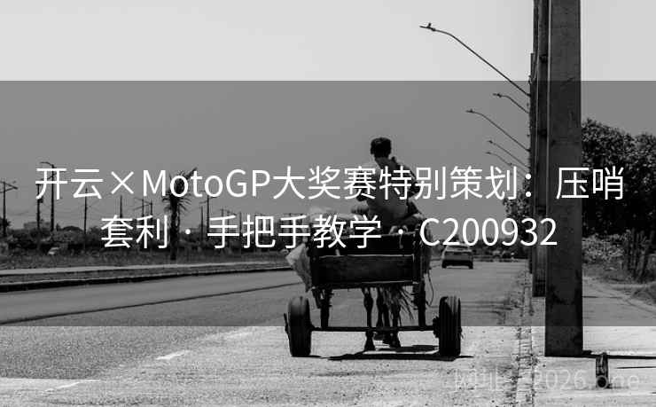 开云×MotoGP大奖赛特别策划：压哨套利 · 手把手教学 · C200932