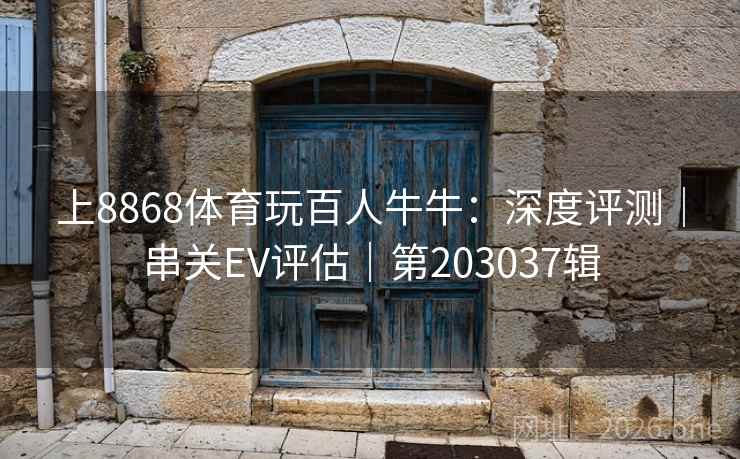 上8868体育玩百人牛牛：深度评测｜串关EV评估｜第203037辑  第2张
