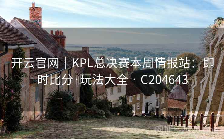 开云官网｜KPL总决赛本周情报站：即时比分·玩法大全 · C204643  第2张