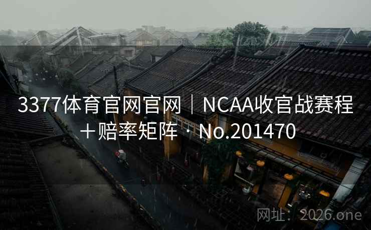 3377体育官网官网｜NCAA收官战赛程＋赔率矩阵 · No.201470