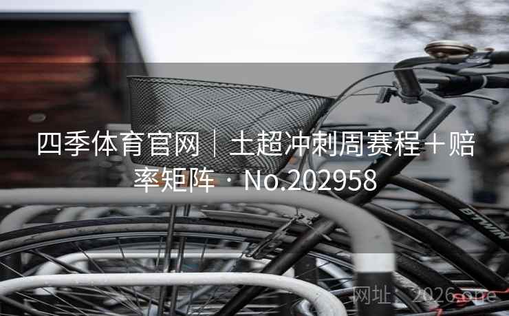 四季体育官网｜土超冲刺周赛程＋赔率矩阵 · No.202958