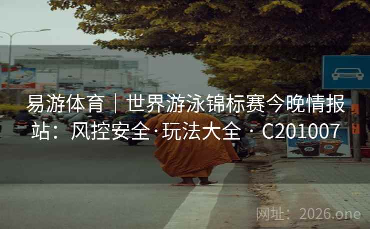 易游体育｜世界游泳锦标赛今晚情报站：风控安全·玩法大全 · C201007