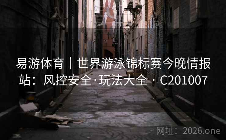 易游体育｜世界游泳锦标赛今晚情报站：风控安全·玩法大全 · C201007  第2张