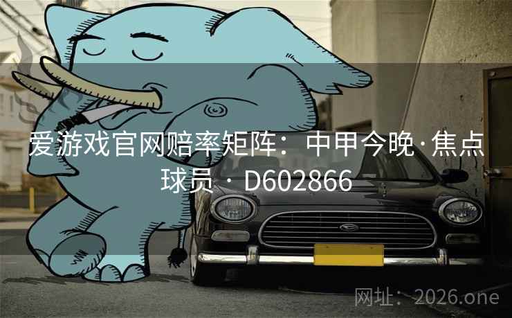 爱游戏官网赔率矩阵：中甲今晚·焦点球员 · D602866  第2张