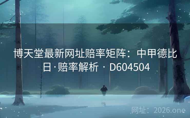 博天堂最新网址赔率矩阵：中甲德比日·赔率解析 · D604504