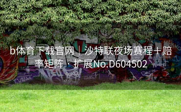 b体育下载官网｜沙特联夜场赛程＋赔率矩阵 · 扩展No.D604502  第2张