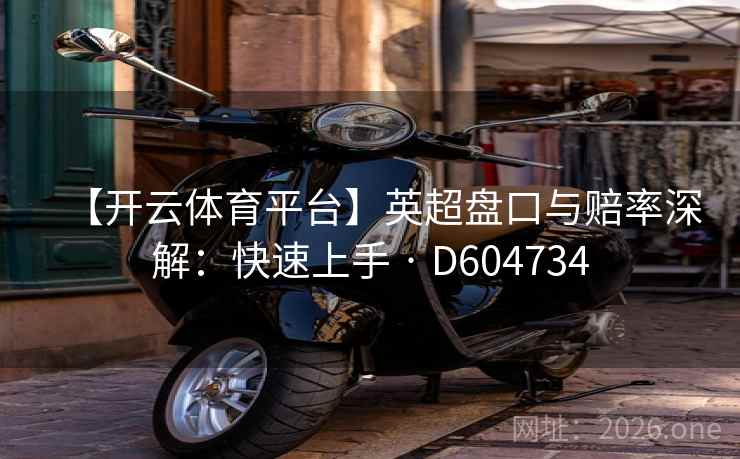 【开云体育平台】英超盘口与赔率深解：快速上手 · D604734