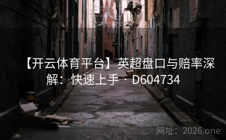 【开云体育平台】英超盘口与赔率深解：快速上手 · D604734  第2张