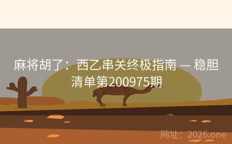 麻将胡了：西乙串关终极指南 — 稳胆清单第200975期