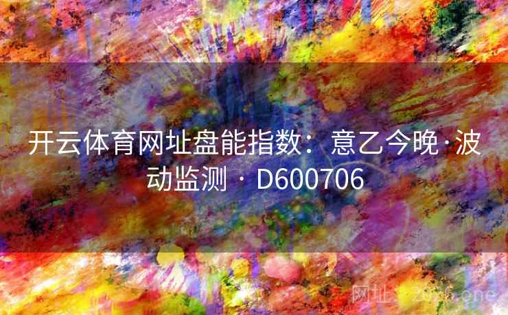 开云体育网址盘能指数：意乙今晚·波动监测 · D600706