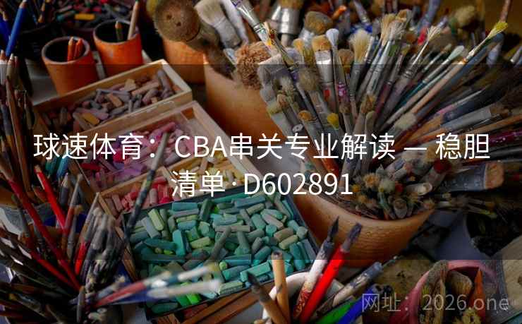 球速体育：CBA串关专业解读 — 稳胆清单·D602891