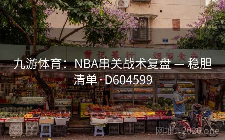 九游体育：NBA串关战术复盘 — 稳胆清单·D604599