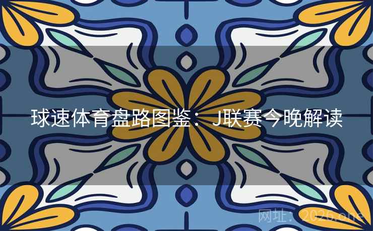 球速体育盘路图鉴：J联赛今晚解读  第2张