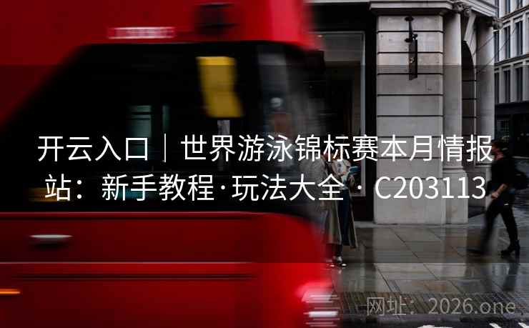 开云入口｜世界游泳锦标赛本月情报站：新手教程·玩法大全 · C203113  第2张