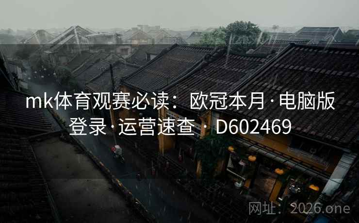 mk体育观赛必读：欧冠本月·电脑版登录·运营速查 · D602469