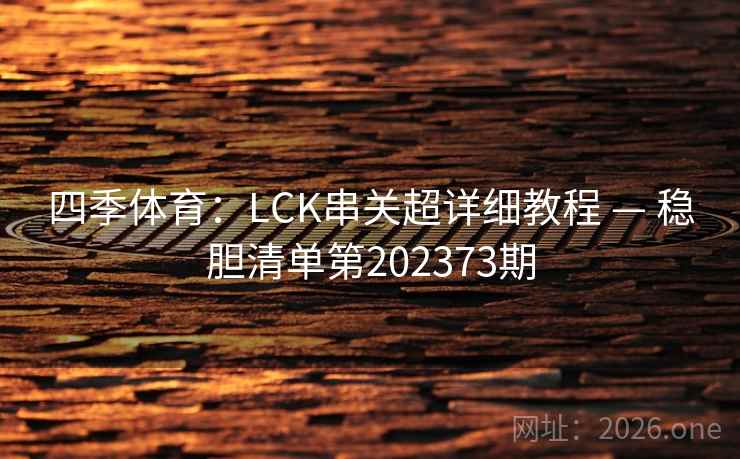 四季体育：LCK串关超详细教程 — 稳胆清单第202373期