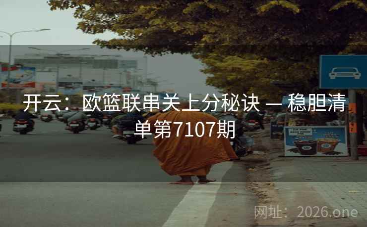 开云：欧篮联串关上分秘诀 — 稳胆清单第7107期