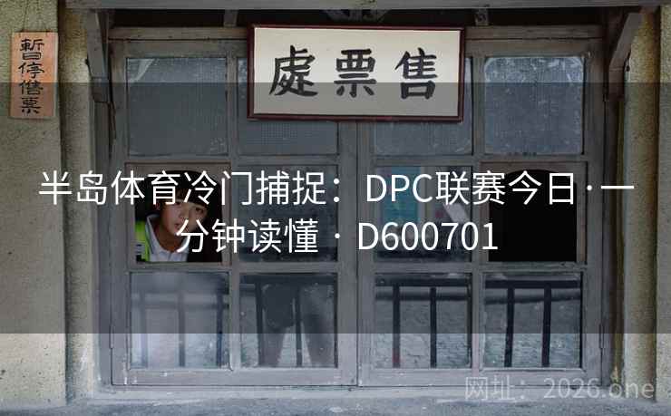 半岛体育冷门捕捉：DPC联赛今日·一分钟读懂 · D600701