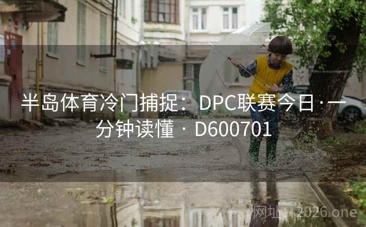 半岛体育冷门捕捉：DPC联赛今日·一分钟读懂 · D600701  第2张