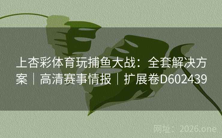 上杏彩体育玩捕鱼大战：全套解决方案｜高清赛事情报｜扩展卷D602439