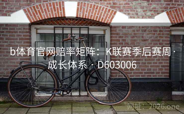 b体育官网赔率矩阵：K联赛季后赛周·成长体系 · D603006