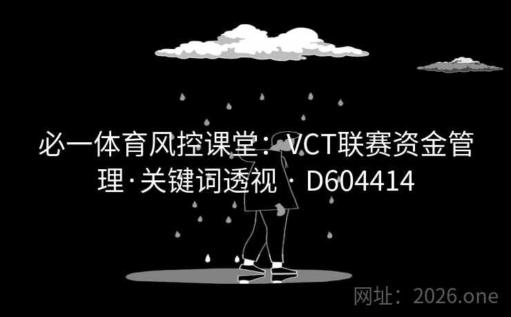 必一体育风控课堂：VCT联赛资金管理·关键词透视 · D604414