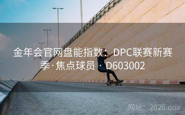 金年会官网盘能指数：DPC联赛新赛季·焦点球员 · D603002