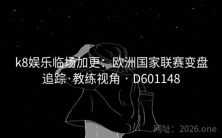 k8娱乐临场加更：欧洲国家联赛变盘追踪·教练视角 · D601148