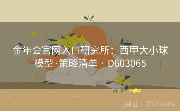 金年会官网入口研究所：西甲大小球模型·策略清单 · D603065  第2张