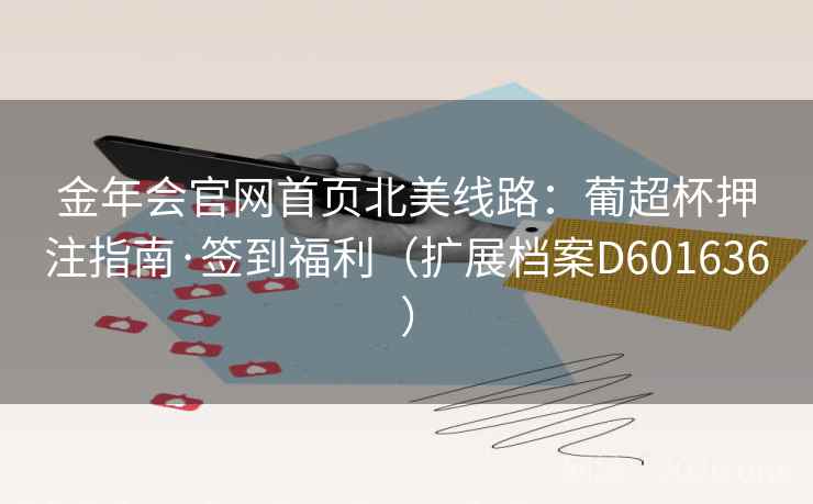 金年会官网首页北美线路：葡超杯押注指南·签到福利（扩展档案D601636）  第2张