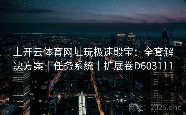 上开云体育网址玩极速骰宝：全套解决方案｜任务系统｜扩展卷D603111