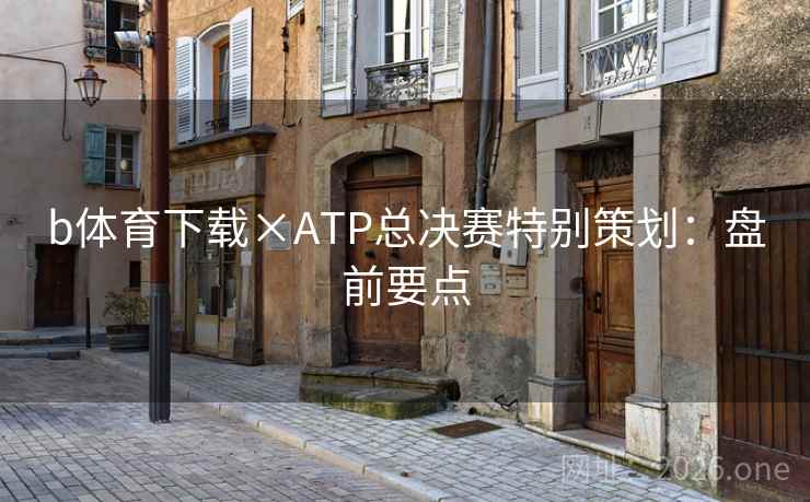 b体育下载×ATP总决赛特别策划：盘前要点  第2张