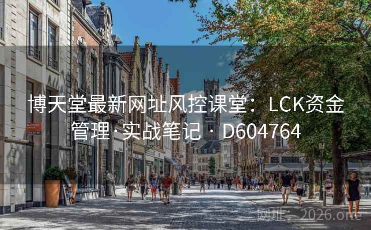 博天堂最新网址风控课堂：LCK资金管理·实战笔记 · D604764  第2张