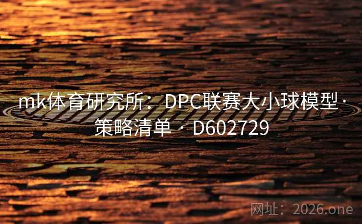 mk体育研究所：DPC联赛大小球模型·策略清单 · D602729